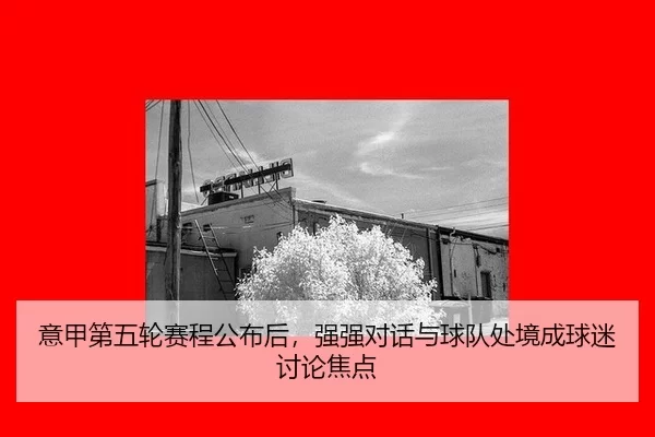 意甲第五轮赛程公布后，强强对话与球队处境成球迷讨论焦点